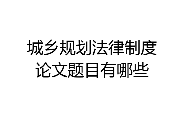 城乡规划法律制度论文题目有哪些