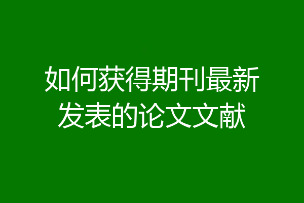 如何获得期刊最新发表的论文文献