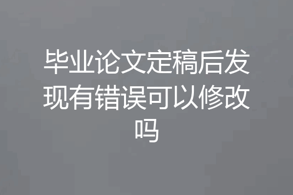 毕业论文定稿后发现有错误可以修改吗