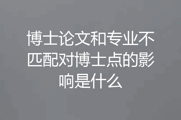 博士论文和专业不匹配对博士点的影响是什么