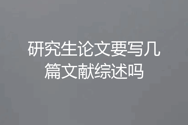 研究生论文要写几篇文献综述吗
