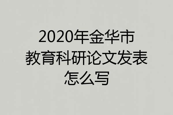 2020年金华市教育科研论文发表怎么写