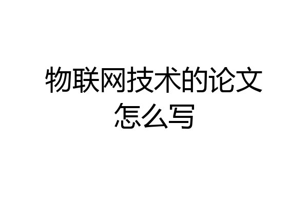 物联网技术的论文怎么写