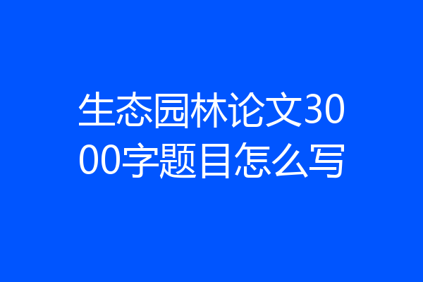生态园林论文3000字题目怎么写