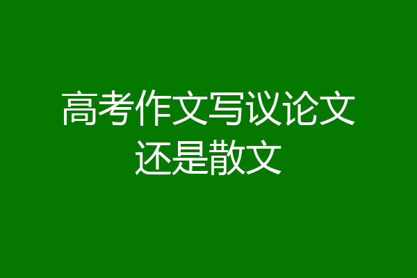高考作文写议论文还是散文