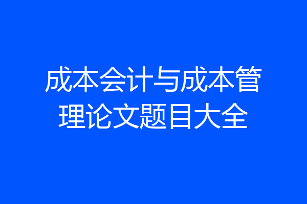 成本会计与成本管理论文题目大全
