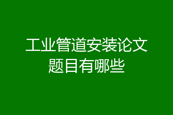 工业管道安装论文题目有哪些