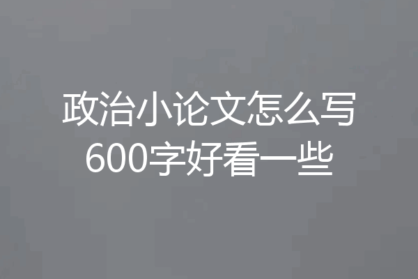 政治小论文怎么写600字好看一些