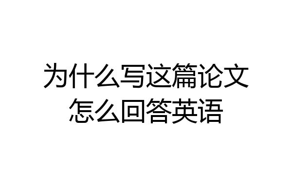 为什么写这篇论文怎么回答英语
