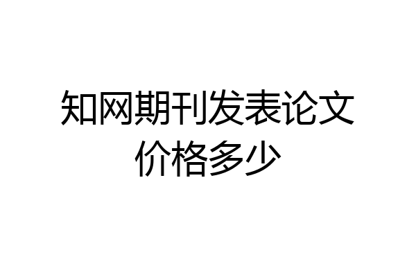 知网期刊发表论文价格多少