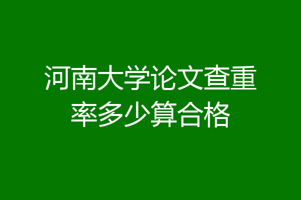 河南大学论文查重率多少算合格
