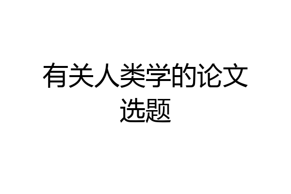 有关人类学的论文选题