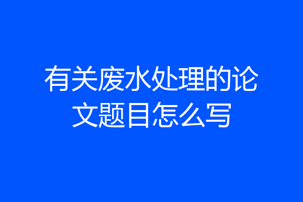 有关废水处理的论文题目怎么写