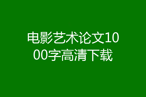 电影艺术论文1000字高清下载