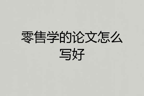 零售学的论文怎么写好