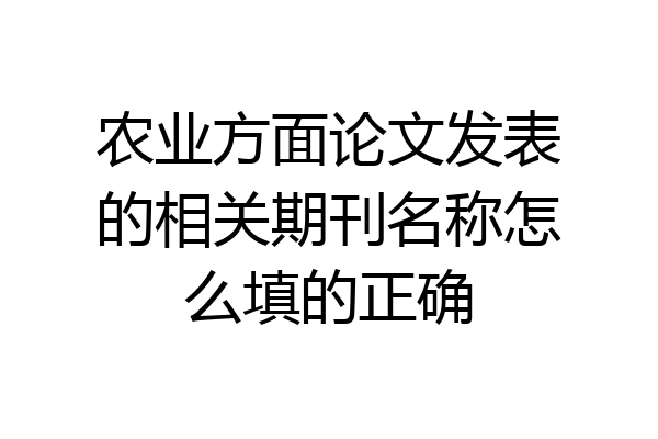 农业方面论文发表的相关期刊名称怎么填的正确