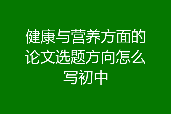 健康与营养方面的论文选题方向怎么写初中