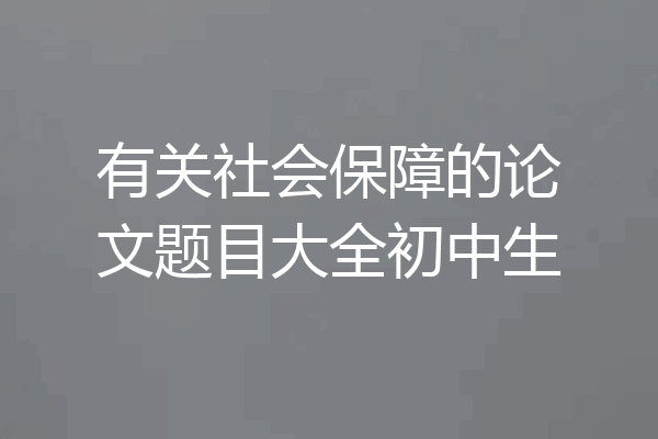 有关社会保障的论文题目大全初中生