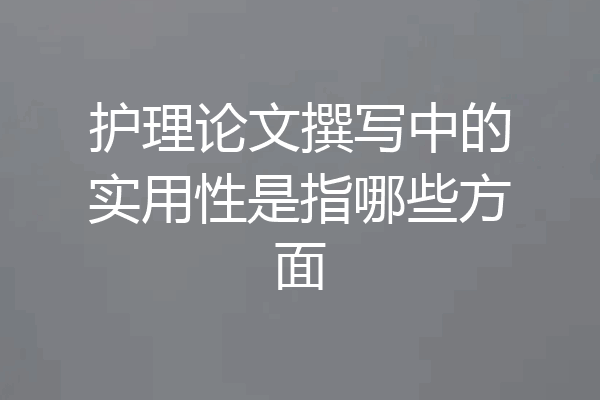 护理论文撰写中的实用性是指哪些方面