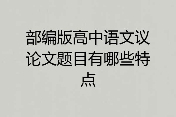 部编版高中语文议论文题目有哪些特点