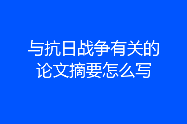 与抗日战争有关的论文摘要怎么写