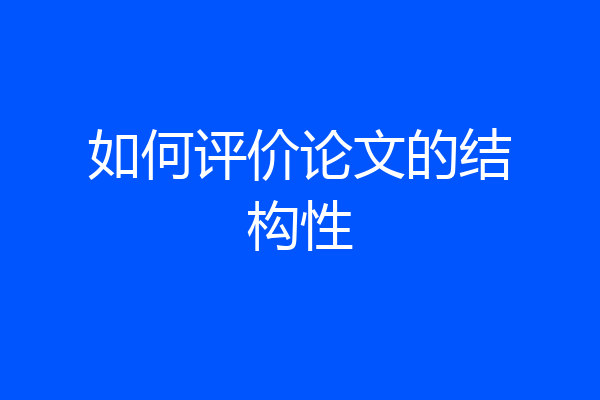 如何评价论文的结构性