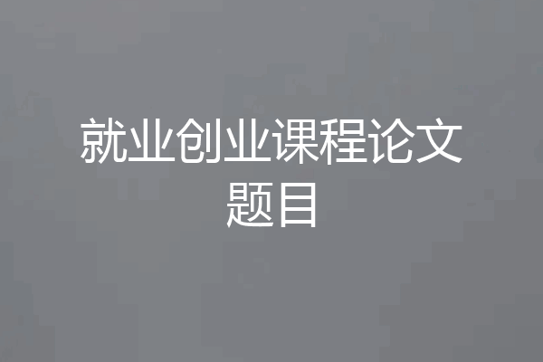 就业创业课程论文题目