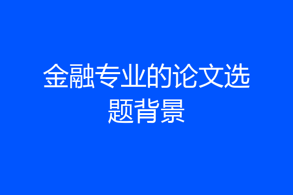 金融专业的论文选题背景