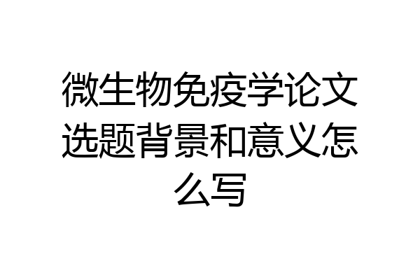 微生物免疫学论文选题背景和意义怎么写