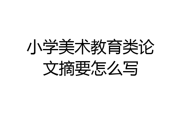 小学美术教育类论文摘要怎么写