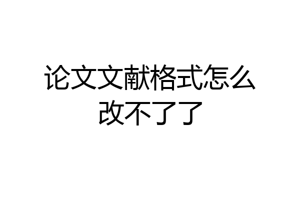 论文文献格式怎么改不了了