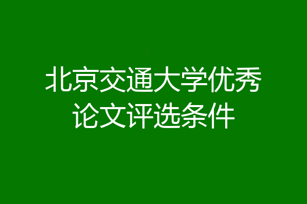 北京交通大学优秀论文评选条件