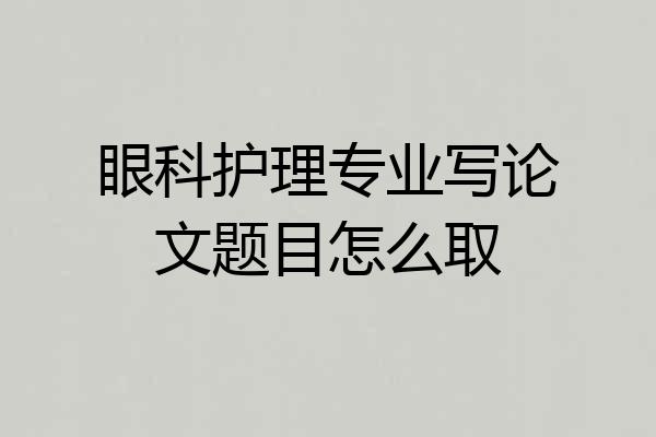 眼科护理专业写论文题目怎么取