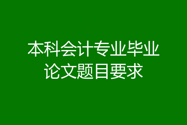 本科会计专业毕业论文题目要求