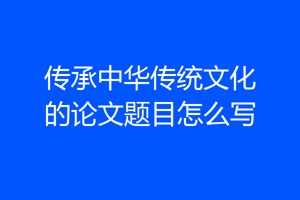 传承中华传统文化的论文题目怎么写