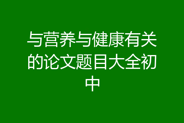 与营养与健康有关的论文题目大全初中
