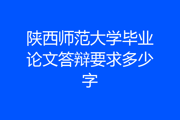 陕西师范大学毕业论文答辩要求多少字