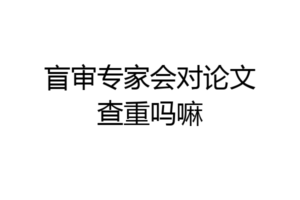 盲审专家会对论文查重吗嘛
