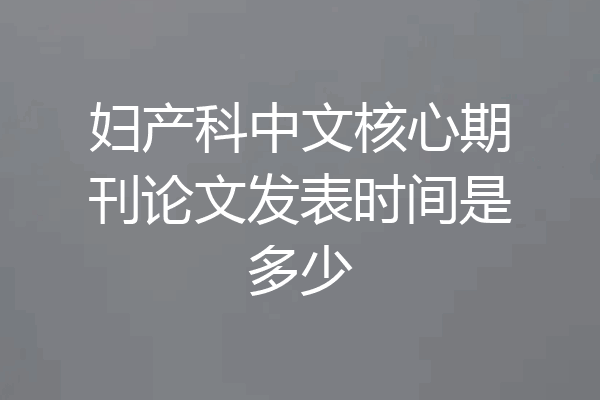 妇产科中文核心期刊论文发表时间是多少