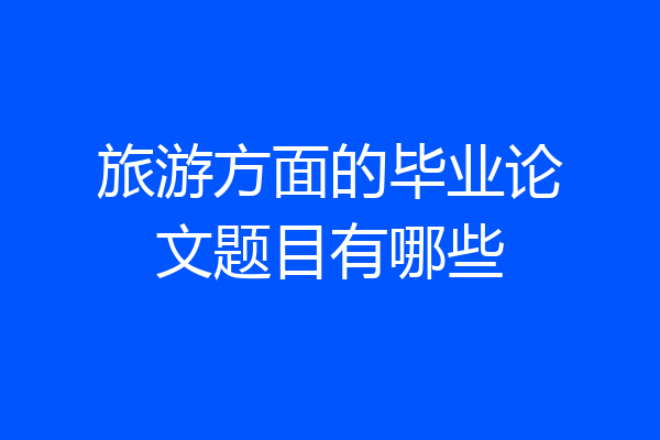 旅游方面的毕业论文题目有哪些