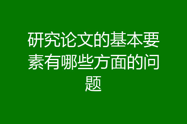 研究论文的基本要素有哪些方面的问题