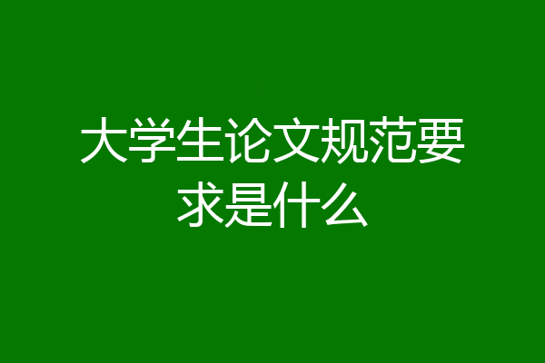 大学生论文规范要求是什么
