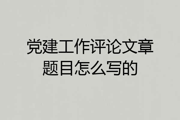 党建工作评论文章题目怎么写的