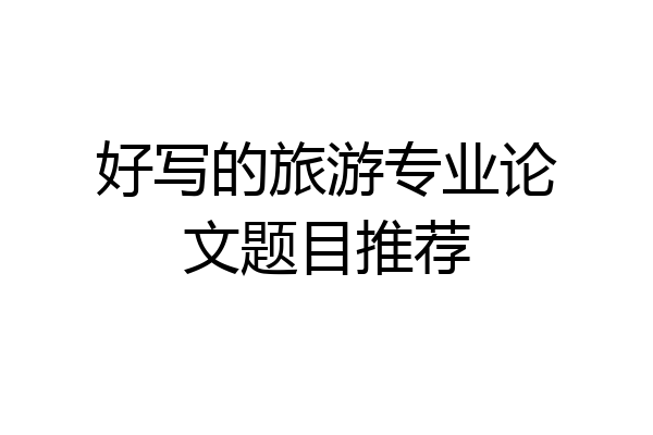 好写的旅游专业论文题目推荐