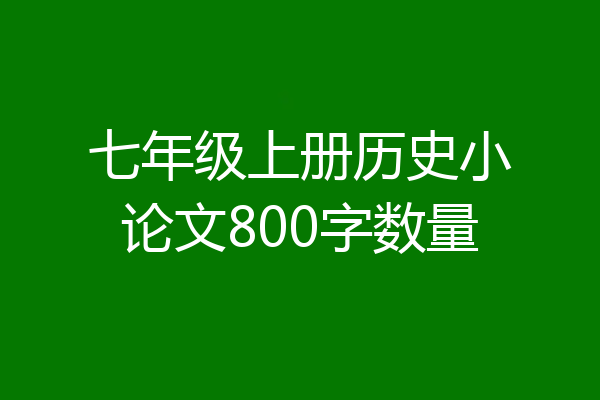 七年级上册历史小论文800字数量