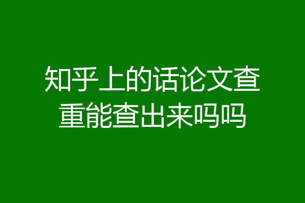 知乎上的话论文查重能查出来吗吗