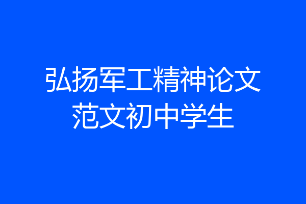 弘扬军工精神论文范文初中学生