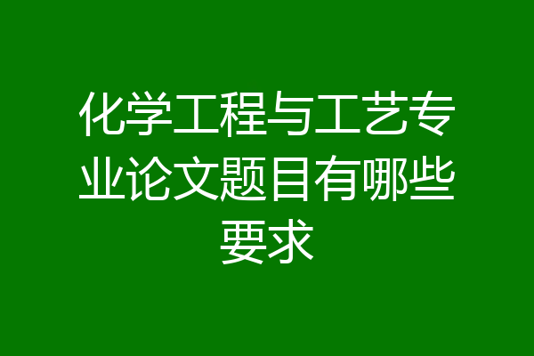化学工程与工艺专业论文题目有哪些要求