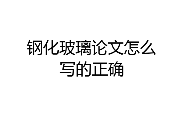 钢化玻璃论文怎么写的正确
