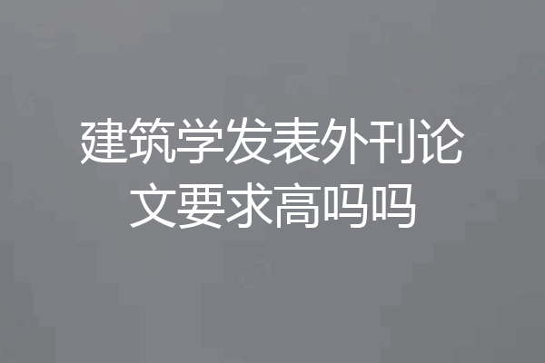 建筑学发表外刊论文要求高吗吗